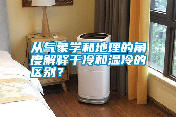 從氣象學和地理的角度解釋干冷和濕冷的區別？