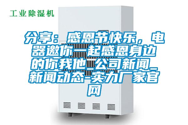 分享:感恩節(jié)快樂(lè),電器邀你一起感恩身邊的你我他_公司新聞_新聞動(dòng)態(tài)-實(shí)力廠家官網(wǎng)