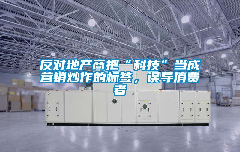 反對(duì)地產(chǎn)商把“科技”當(dāng)成營(yíng)銷炒作的標(biāo)簽,誤導(dǎo)消費(fèi)者