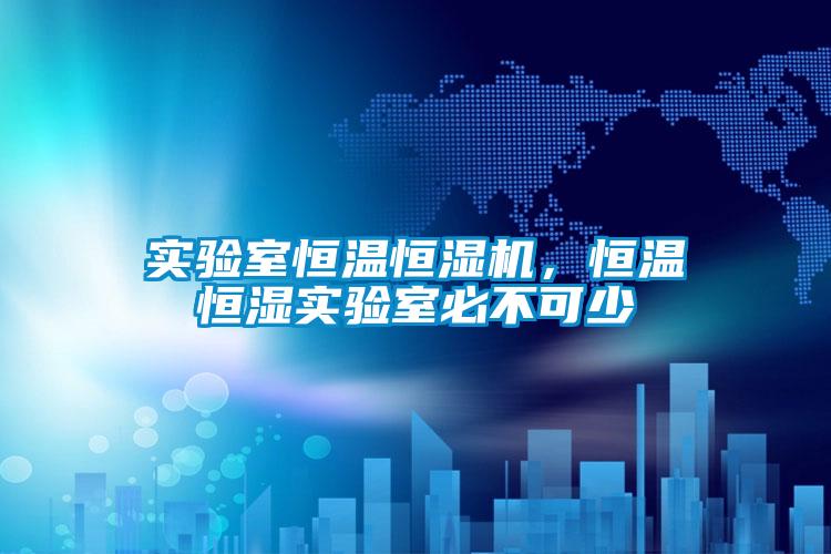實(shí)驗(yàn)室恒溫恒濕機(jī),恒溫恒濕實(shí)驗(yàn)室必不可少