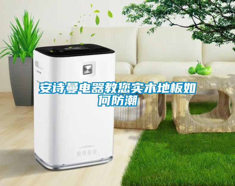 安詩曼電器教您實(shí)木地板如何防潮
