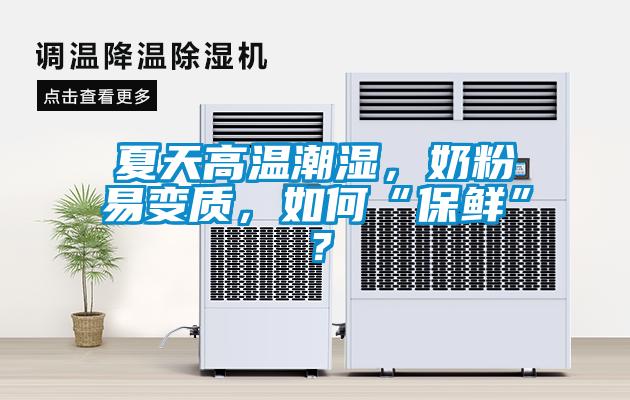 夏天高溫潮濕，奶粉易變質，如何“保鮮”？