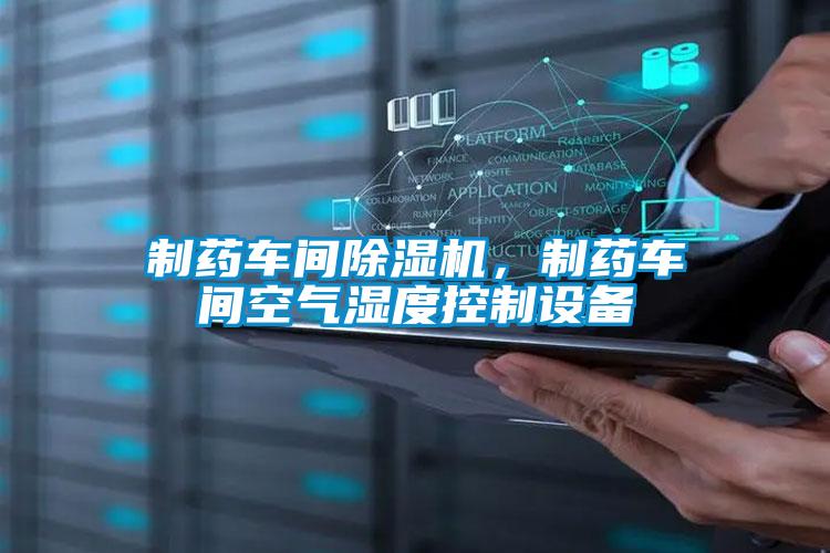 制藥車間除濕機(jī)，制藥車間空氣濕度控制設(shè)備