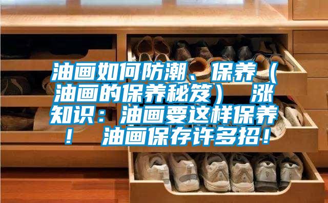 油畫如何防潮、保養（油畫的保養秘笈） 漲知識：油畫要這樣保養！ 油畫保存許多招！