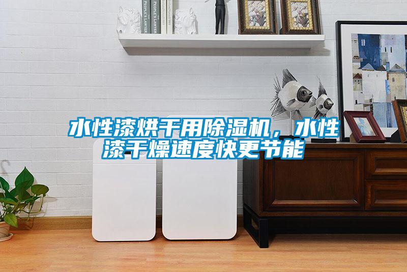 水性漆烘干用除濕機(jī)，水性漆干燥速度快更節(jié)能