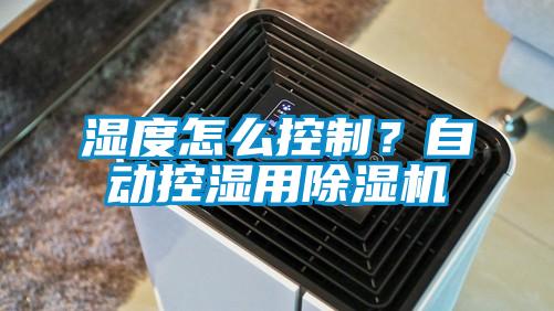 濕度怎么控制？自動控濕用除濕機