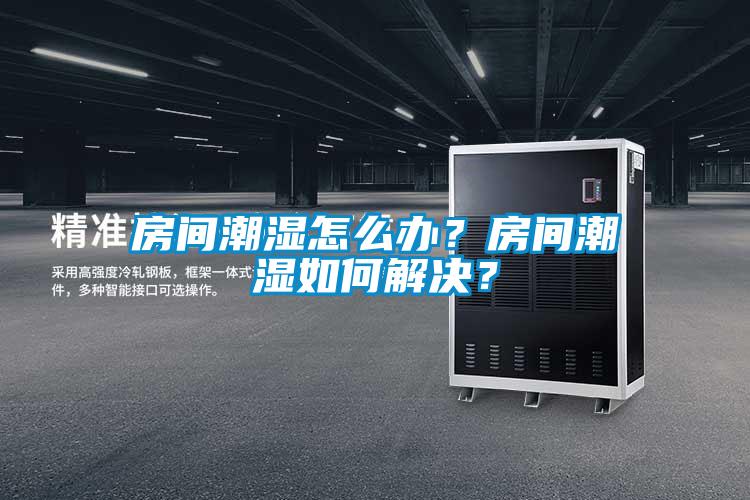 房間潮濕怎么辦？房間潮濕如何解決？