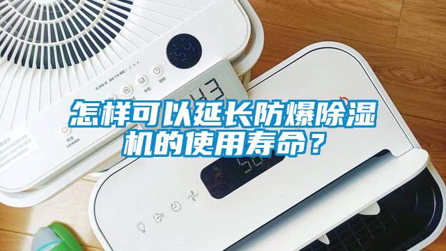 怎樣可以延長防爆除濕機(jī)的使用壽命？