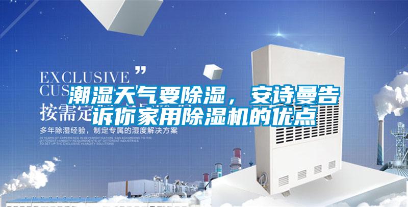 潮濕天氣要除濕,安詩(shī)曼告訴你家用除濕機(jī)的優(yōu)點(diǎn)