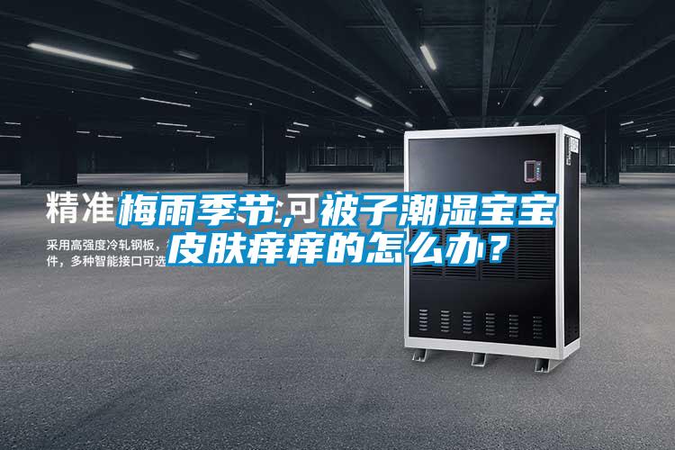 梅雨季節，被子潮濕寶寶皮膚癢癢的怎么辦？