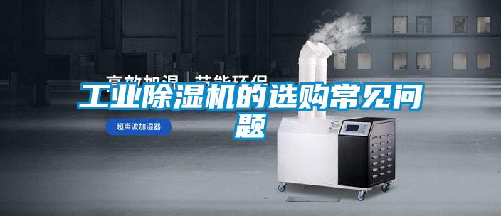 工業(yè)除濕機(jī)的選購(gòu)常見(jiàn)問(wèn)題