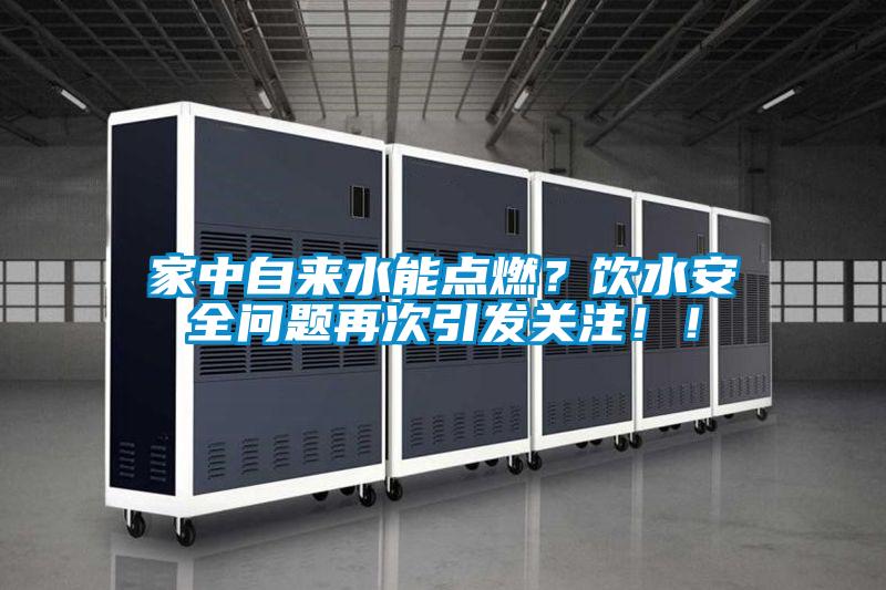 家中自來水能點燃？飲水安全問題再次引發關注??！