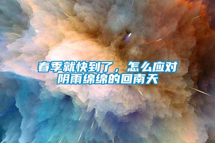 春季就快到了,怎么應(yīng)對陰雨綿綿的回南天