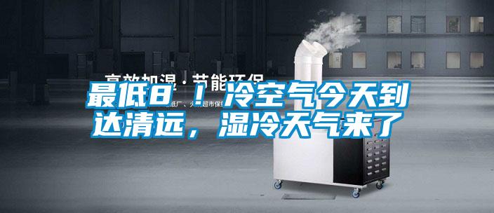 最低8℃!冷空氣今天到達清遠,濕冷天氣來了