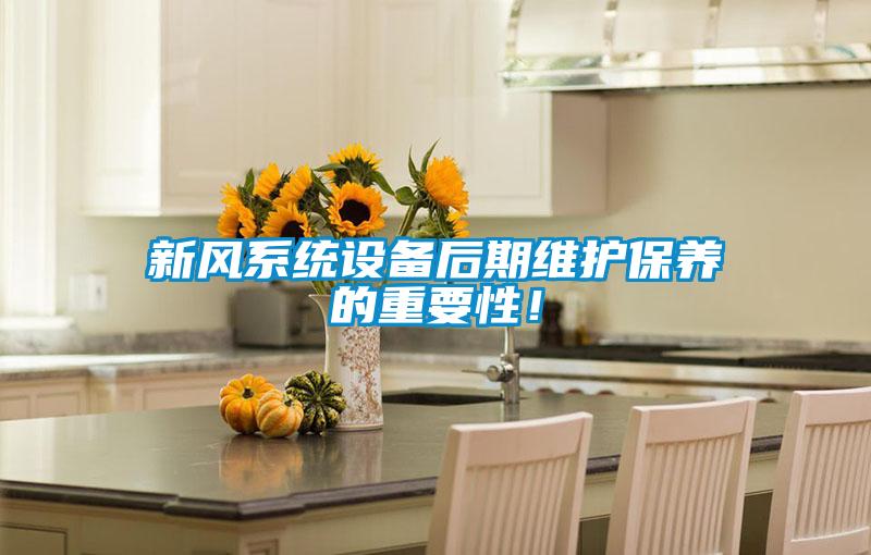 新風系統(tǒng)設(shè)備后期維護保養(yǎng)的重要性！