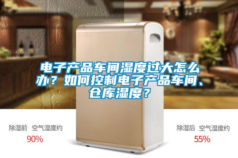 電子產品車間濕度過大怎么辦？如何控制電子產品車間、倉庫濕度？