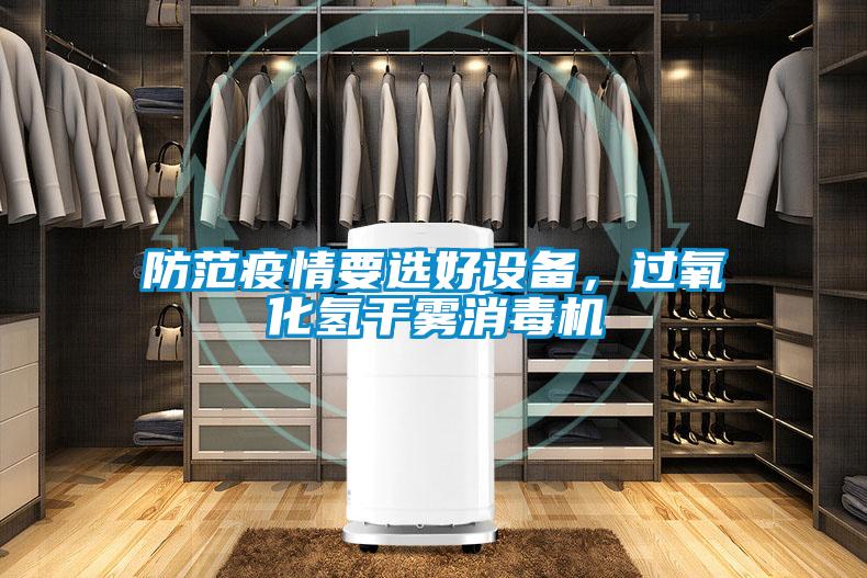防范疫情要選好設(shè)備，過(guò)氧化氫干霧消毒機(jī)
