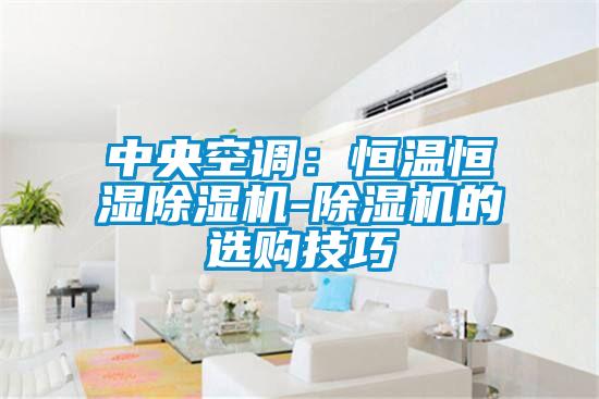 中央空調(diào)：恒溫恒濕除濕機-除濕機的選購技巧