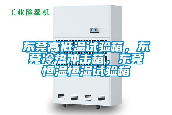 東莞高低溫試驗箱，東莞冷熱沖擊箱，東莞恒溫恒濕試驗箱