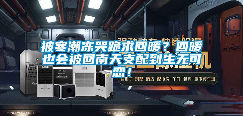 被寒潮凍哭跪求回暖?回暖也會(huì)被回南天支配到生無(wú)可戀!