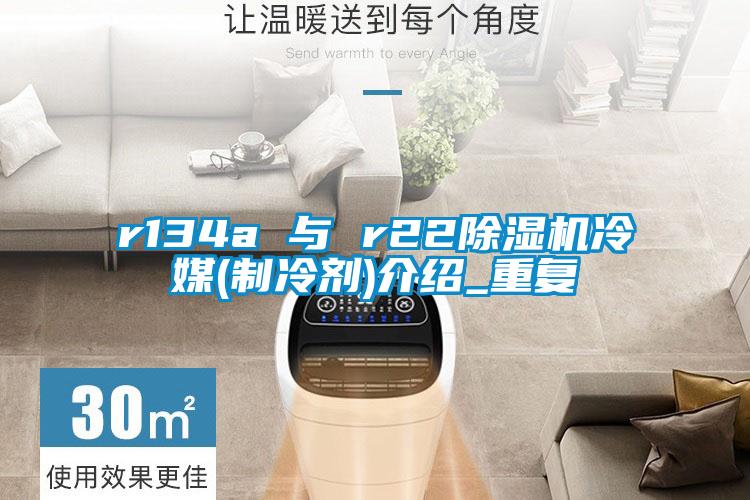 r134a 與 r22除濕機(jī)冷媒(制冷劑)介紹_重復(fù)