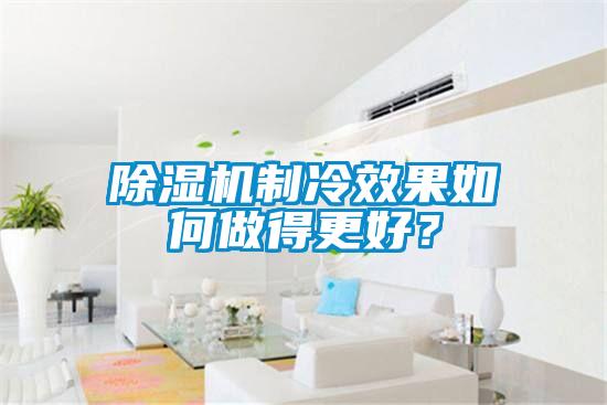 除濕機(jī)制冷效果如何做得更好?