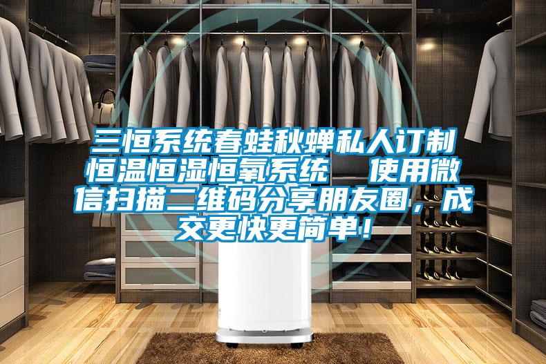 三恒系統春蛙秋蟬私人訂制恒溫恒濕恒氧系統  使用微信掃描二維碼分享朋友圈，成交更快更簡單！