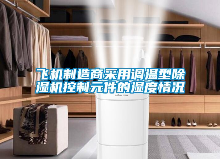 飛機(jī)制造商采用調(diào)溫型除濕機(jī)控制元件的濕度情況