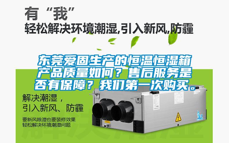 東莞愛固生產(chǎn)的恒溫恒濕箱產(chǎn)品質(zhì)量如何？售后服務(wù)是否有保障？我們第一次購買。