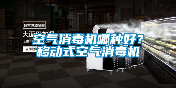 空氣消毒機(jī)哪種好？移動式空氣消毒機(jī)