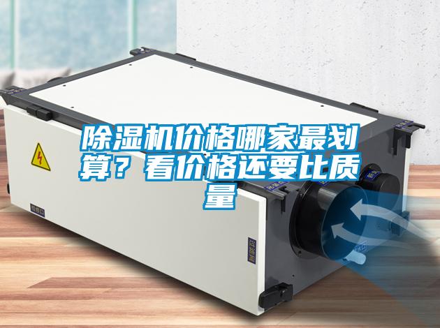 除濕機價格哪家最劃算？看價格還要比質(zhì)量