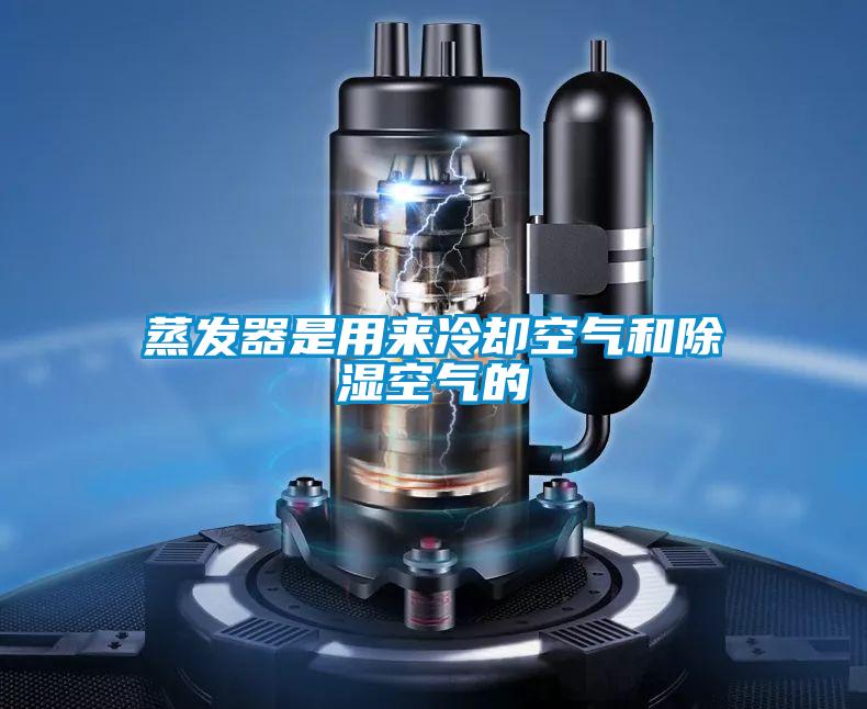 蒸發(fā)器是用來(lái)冷卻空氣和除濕空氣的