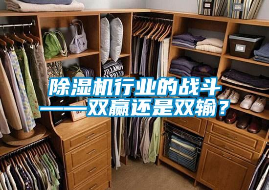 除濕機(jī)行業(yè)的戰(zhàn)斗——雙贏還是雙輸？
