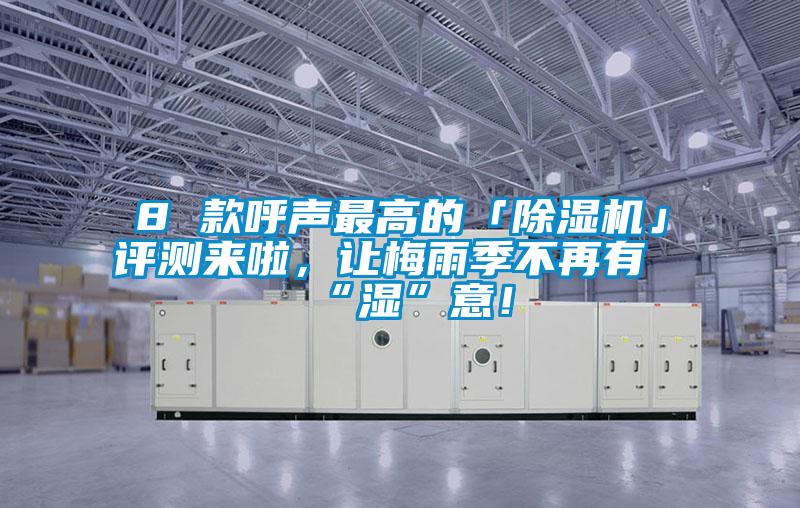 8 款呼聲最高的「除濕機」評測來啦，讓梅雨季不再有“濕”意！