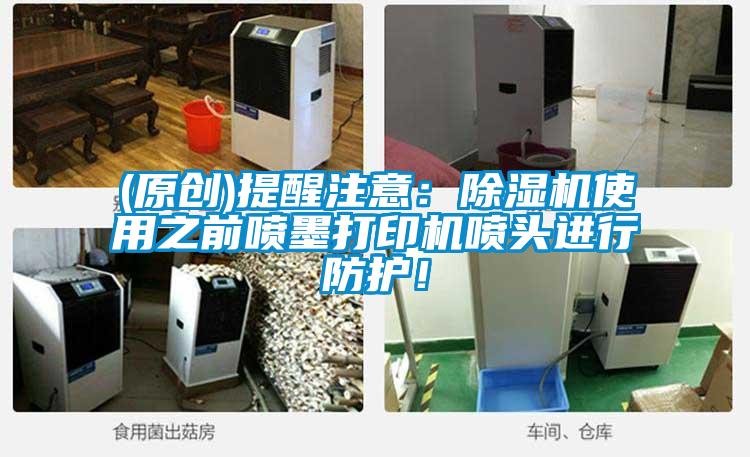 (原創(chuàng))提醒注意：除濕機(jī)使用之前噴墨打印機(jī)噴頭進(jìn)行防護(hù)！