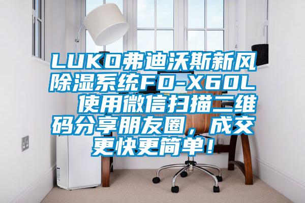 LUKO弗迪沃斯新風(fēng)除濕系統(tǒng)FD-X60L 使用微信掃描二維碼分享朋友圈,成交更快更簡單!