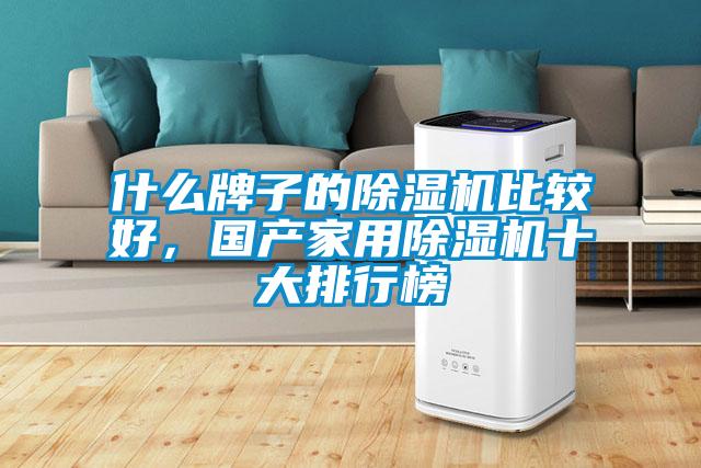 什么牌子的除濕機(jī)比較好，國(guó)產(chǎn)家用除濕機(jī)十大排行榜