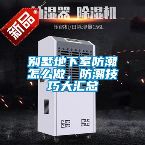 別墅地下室防潮怎么做,防潮技巧大匯總