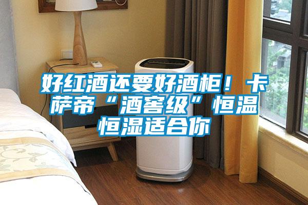 好紅酒還要好酒柜!卡薩帝“酒窖級(jí)”恒溫恒濕適合你