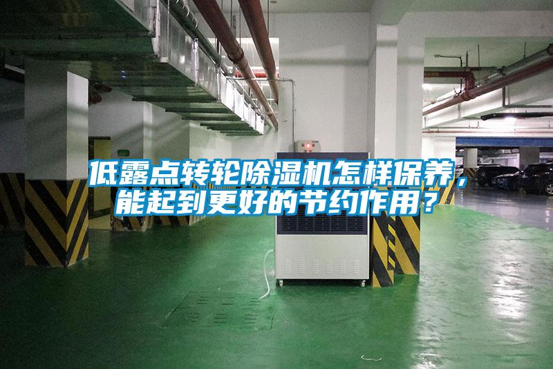 低露點(diǎn)轉(zhuǎn)輪除濕機(jī)怎樣保養(yǎng),能起到更好的節(jié)約作用?