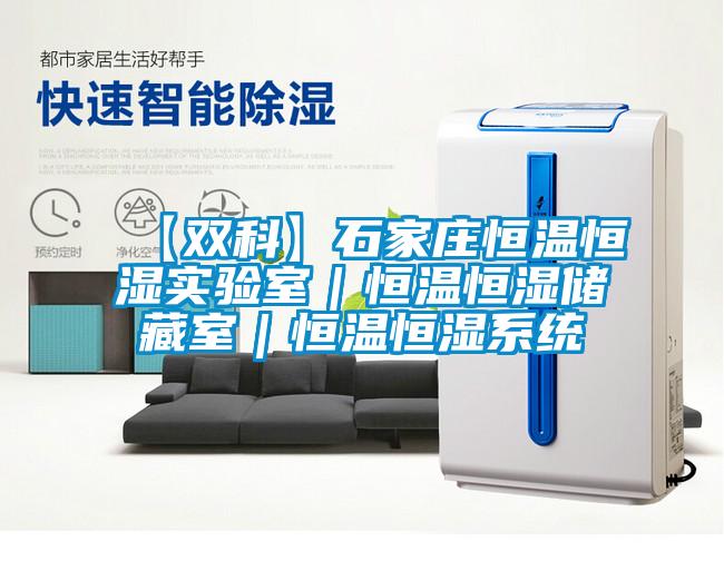 【雙科】石家莊恒溫恒濕實驗室｜恒溫恒濕儲藏室｜恒溫恒濕系統