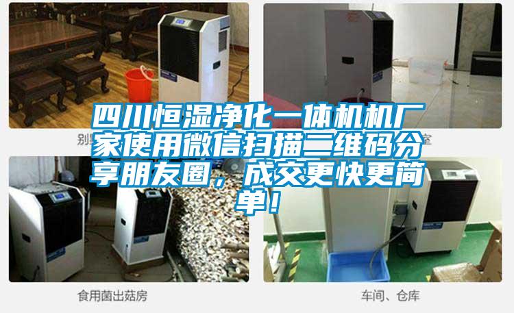 四川恒濕凈化一體機(jī)機(jī)廠家使用微信掃描二維碼分享朋友圈，成交更快更簡單！