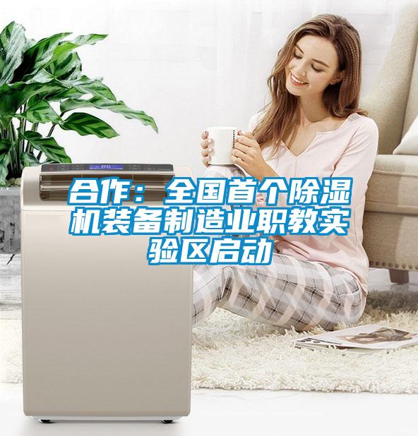 合作：全國首個除濕機裝備制造業(yè)職教實驗區(qū)啟動