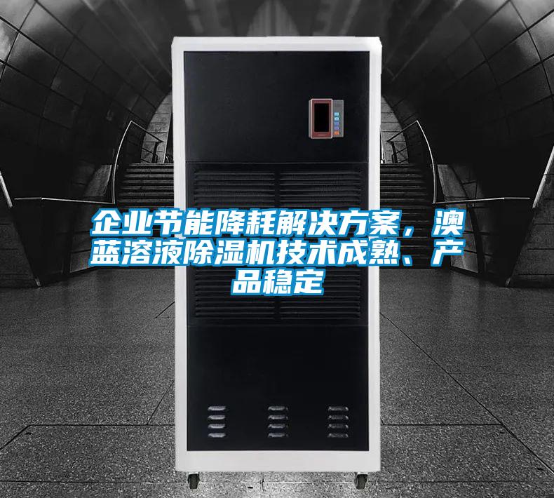 企業(yè)節(jié)能降耗解決方案,澳藍(lán)溶液除濕機(jī)技術(shù)成熟、產(chǎn)品穩(wěn)定