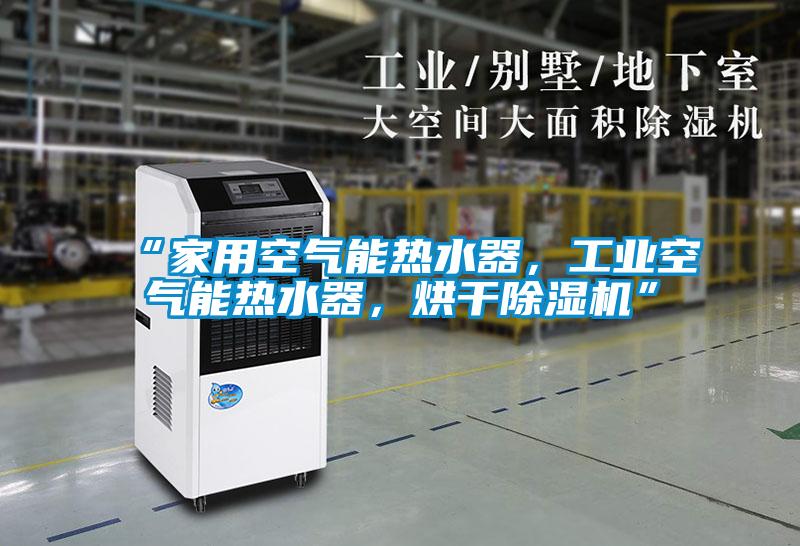 “家用空氣能熱水器，工業空氣能熱水器，烘干除濕機”