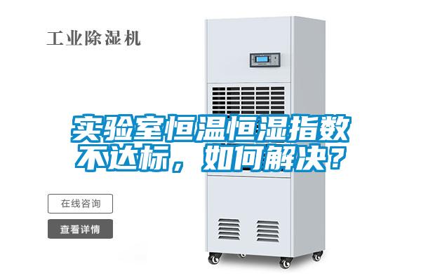 實驗室恒溫恒濕指數(shù)不達(dá)標(biāo),如何解決?