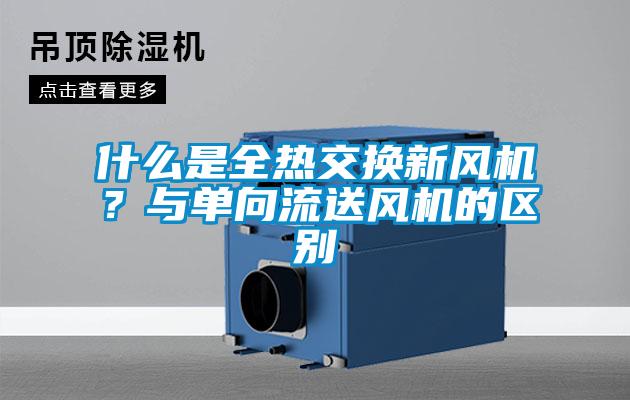 什么是全熱交換新風機？與單向流送風機的區別