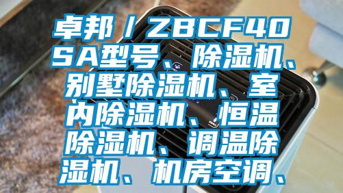 卓邦／ZBCF40SA型號、除濕機(jī)、別墅除濕機(jī)、室內(nèi)除濕機(jī)、恒溫除濕機(jī)、調(diào)溫除濕機(jī)、機(jī)房空調(diào)、