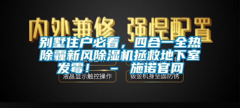 別墅住戶必看，四合一全熱除霾新風除濕機拯救地下室發霉！ – 施諾官網