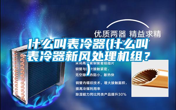 什么叫表冷器(什么叫表冷器新風(fēng)處理機組？)